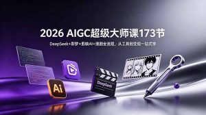 2026 AIGC超级大师课173节:DeepSeek+即梦+剪映AI+漫剧全流程,从工具到变现一站式学-网创资源站