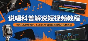 说唱科普解说短视频教程:押韵文案创作教学,SunoAI作曲搭配剪辑成片完整实操-网创资源站