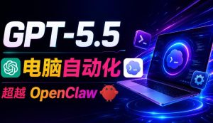 GPT-5.5+Codex全自动操控电脑和浏览器!彻底取代OpenClaw+Hermes Agent,实现高效率自动化工作-网创资源站
