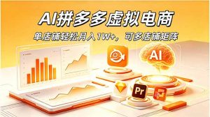 AI拼多多虚拟电商,单店铺轻松月入1W+,可多店铺矩阵-网创资源站