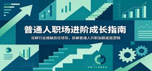 普通人职场进阶成长指南:深耕行业接触百位领导,拆解普通人升职加薪底层逻辑-网创资源站
