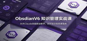 ObsidianV6 知识管理实战课:30天Claude技能联动教学,闭环知识库搭建指南-网创资源站
