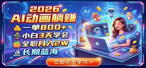 2026 AI动画躺赚:一单800+,小白3天学会,全职月入2W,长期蓝海-网创资源站