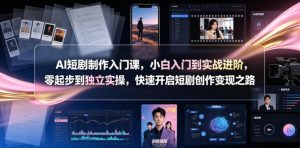 AI短剧制作入门课,小白入门到实战进阶,零起步到独立实操,快速开启短剧创作变现之路-网创资源站