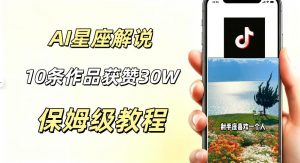 AI制作星座解说视频,10条作品涨赞20W,流量大起号快,适合新手小白操作-网创资源站
