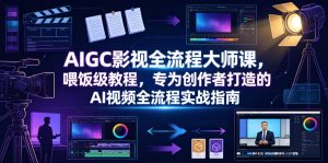AIGC影视全流程大师课,喂饭级教程,专为创作者打造的AI视频全流程实战指南-网创资源站