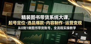 精装图书带货系统大课,起号定位・选品爆款・内容制作・运营变现,从0到1做图书带货账号,全流程实操教学-网创资源站