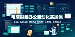电商财务办公自动化实操课，Excel+影刀双工具，数据清洗・报表建模・自动对账，全流程实战-网创资源站