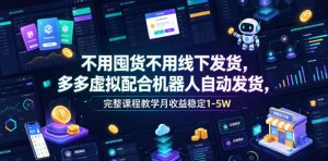 不用囤货不用线下发货,多多虚拟配合机器人自动发货,完整课程教学月收益稳定1-5W【揭秘】-网创资源站
