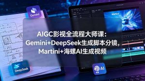 AIGC影视全流程大师课:Gemini+DeepSeek生成脚本分镜,Martini+海螺AI生成视频-网创资源站