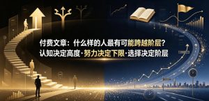 付费文章:什么样的人最有可能跨越阶层?认知决定高度·努力决定下限·选择决定阶层-网创资源站