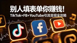 别人填表单你赚钱!TikTok+FB+YouTube 引流变现全攻略【原创双语字幕】-网创资源站