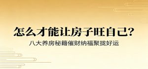 付费文章《怎么才能让房子旺自己？》八大养房秘籍催财纳福聚拢好运-网创资源站
