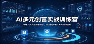AI多元创富实战训练营：龙虾工具完整部署教学，图文视频理财多赛道AI变现-网创资源站