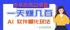 今年的风口项目，AI 软件量化玩法，让你一天赚几百，一台电脑就能做！-网创资源站