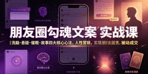 朋友圈勾魂文案实战课｜洗脑·悬疑·催眠·故事四大核心心法，吃透人性营销，实现朋友圈不销而售被动成交-网创资源站