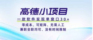 高德小项目，一款软件实现单窗口+、零成本、可矩阵、零人工、兼职全职均可、没有时间限制-网创资源站