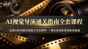AI视觉导演通关指南全套课程，运镜光影构图风格提示词全教学，一键生成电影质感影视画面-网创资源站
