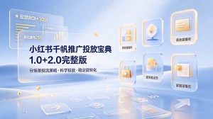 小红书千帆推广投放宝典1.0+2.0完整版，分场景投流策略，帮助商家科学投放稳定提转化-网创资源站