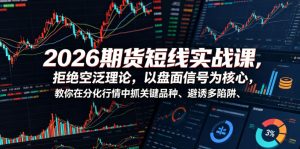 2026期货短线实战课，拒绝空泛理论，以盘面信号为核心，教你在分化行情中抓关键品种、避诱多陷阱(更新)-网创资源站