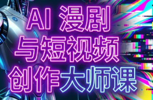 AI漫剧+AI短视频大师课(更新6月)-网创资源站