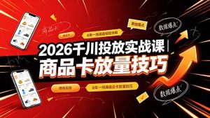 2026千川投放实战课｜6年一线操盘经验拆解，通俗讲解全域投放，吃透商品卡放量技巧-网创资源站