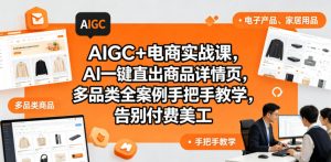 AIGC+电商实战课,AI一键直出商品详情页,多品类全案例手把手教学,告别付费美工(更新0704)-网创资源站