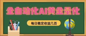 全自动化AI黄金量化，每日稳定收益几百，可放大，可随时变现！-网创资源站