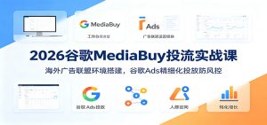 2026谷歌MediaBuy投流实战课：海外广告联盟环境搭建，谷歌Ads精细化投放防风控-网创资源站