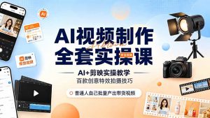 AI视频制作全套实操课,多款AI工具搭配剪映教学,百种特效运镜拍摄实操,抖音账号带货运营全覆盖-网创资源站