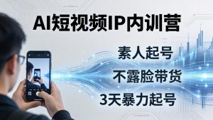 2026AI短视频IP内训营-更新：从素人起号到不露脸带货，3天暴力起号全流程拆解-网创资源站