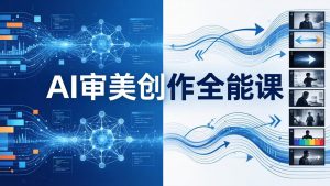 AI审美创作全能课-更新0706：MJ+Seedance+模型训练+影视分镜+编剧，一站式掌握AI艺术创作-网创资源站