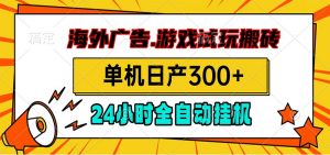 海外广告视频挂机，小游戏试玩搬砖，单机日产300+，脚本24小时全自动挂机-网创资源站