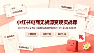 小红书电商无货源变现实战课，账号注册养号全流程，爆款封面标题文案撰写提升笔记曝光与出单-网创资源站