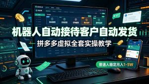 机器人自动接待客户自动发货，拼多多虚拟全套实操教学，普通人稳定月入 1-5W-网创资源站