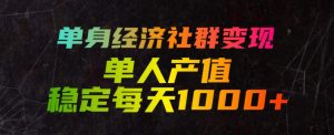 单身经济社群变现玩法，单人产值稳定每天1000+，门槛低好上手，稳定可持续【揭秘】-网创资源站