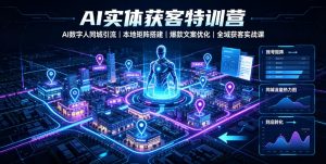 AI实体获客特训营|AI数字人同城引流、本地矩阵搭建、爆款文案优化全域获客实战课-网创资源站