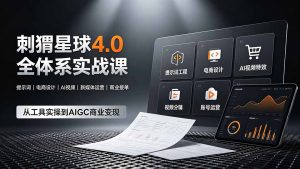 刺猬星球4.0全体系实战课,覆盖提示词工程、电商设计、AI视频特效与新媒体运营,一站式掌握AIGC商业核心技能-网创资源站