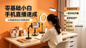 零基础小白手机直播速成,从筹备到成交完整闭环,适配苹果安卓系统,解决杂音卡顿留人难问题-网创资源站
