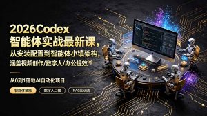 2026Codex智能体实战最新课,从安装配置到智能体小镇架构,涵盖视频创作/数字人/办公提效全技能-网创资源站