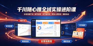 千川随心推全域实操进阶课|全域流量打法、新号起量、老号破层级、精准人群投放、爆款选品全落地教程-网创资源站