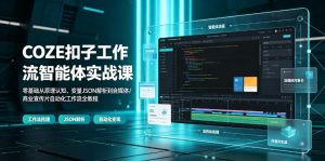 COZE扣子工作流智能体实战课|零基础从原理认知、变量JSON解析到自媒体/商业宣传片自动化工作流全教程-网创资源站