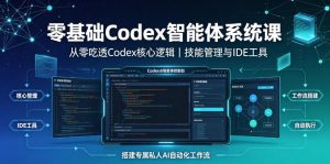零基础Codex智能体系统课|从零吃透Codex核心逻辑、技能管理与IDE工具,搭建专属私人AI自动化工作流-网创资源站