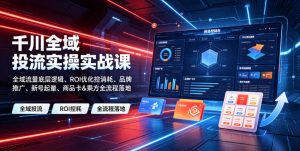 千川全域投流实操实战课|全域流量底层逻辑、ROI优化控消耗、品牌推广、新号起量、商品卡&乘方全流程落地-网创资源站
