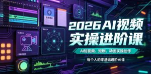 2026AI视频实操进阶课,AI短视频、短剧、动画实操创作,每个人的零基础进阶ai课-网创资源站
