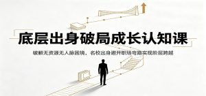 底层出身破局成长认知课:破解无资源无人脉困境,名校出身避开职场弯路实现阶层跨越-网创资源站