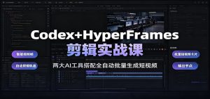 Codex+HyperFrames剪辑实战课:两大AI工具搭配全自动批量生成短视频-网创资源站