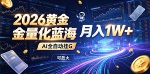 2026黄金量化蓝海:AI全自动挂G,月入1W+,可放大!【揭秘】-网创资源站