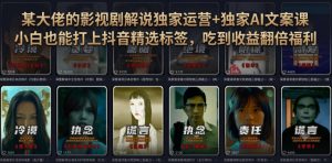 某大佬的影视剧解说独家运营+独家AI文案课,小白0粉丝也能快速打上抖音精选标签、吃到收益翻倍福利-网创资源站