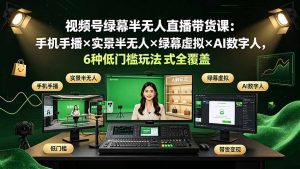 视频号绿幕半无人直播带货课：手机手播×实景半无人×绿幕虚拟×AI数字人，6种低门槛玩法全覆盖-网创资源站